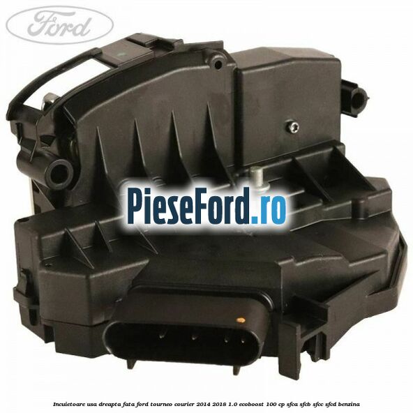 Incuietoare usa dreapta fata Ford Tourneo Courier 2014-2018 1.0 EcoBoost 100 cp SFCA, SFCB, SFCC, SFCD benzina
