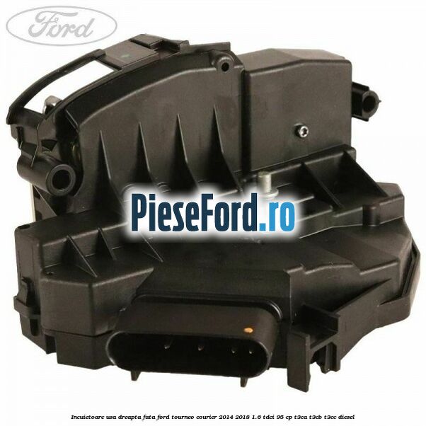 Incuietoare usa dreapta fata Ford Tourneo Courier 2014-2018 1.6 TDCi 95 cp T3CA, T3CB, T3CC diesel