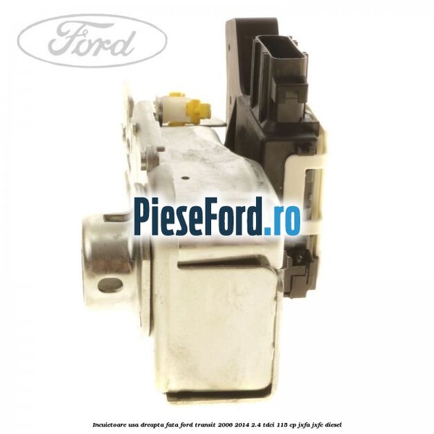 Incuietoare usa dreapta fata Ford Transit 2006-2014 2.4 TDCi 115 cp JXFA, JXFC diesel