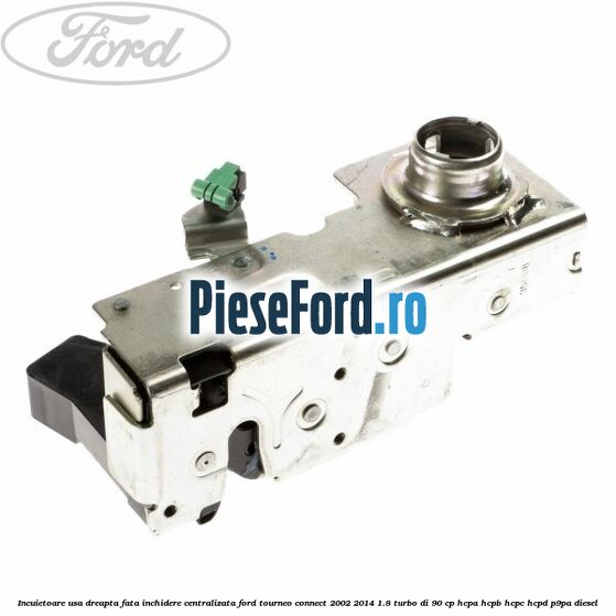 Incuietoare usa dreapta fata, inchidere centralizata Ford Tourneo Connect 2002-2014 1.8 Turbo Di 90 cp HCPA, HCPB, HCPC, HCPD, P9PA diesel