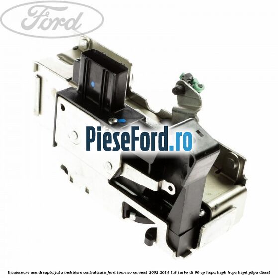 Incuietoare usa dreapta fata, inchidere centralizata Ford Tourneo Connect 2002-2014 1.8 Turbo Di 90 cp HCPA, HCPB, HCPC, HCPD, P9PA diesel