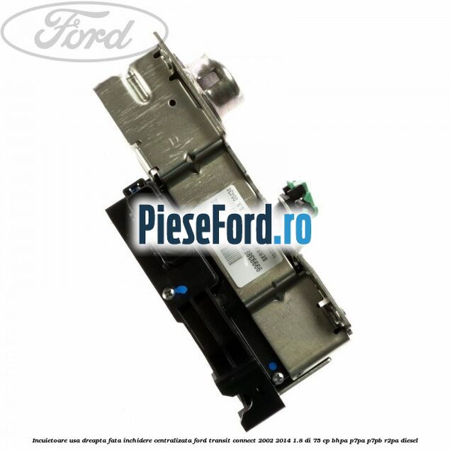 Incuietoare usa dreapta fata, inchidere centralizata Ford Transit Connect 2002-2014 1.8 Di 75 cp BHPA, P7PA, P7PB, R2PA diesel