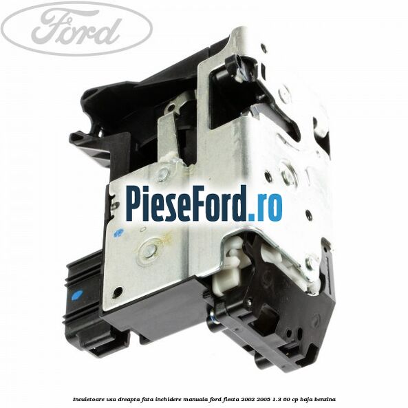 Incuietoare usa dreapta fata inchidere manuala Ford Fiesta 2002-2005 1.3 60 cp Incuietoare usa dreapta fata inchidere manuala Ford Fiesta 2002-2005 1.3 60 cp BAJA benzina