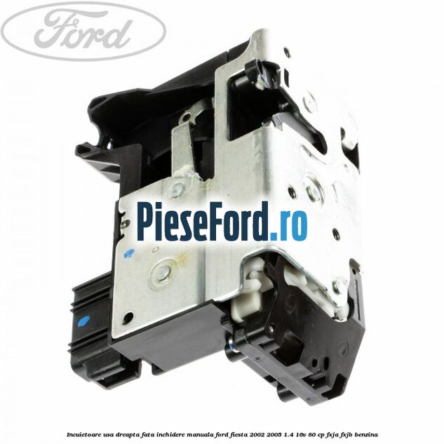 Incuietoare usa dreapta fata inchidere manuala Ford Fiesta 2002-2005 1.4 16V 80 cp FXJA, FXJB benzina