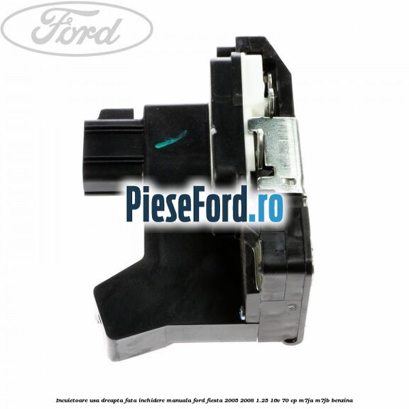 Incuietoare usa dreapta fata inchidere manuala Ford Fiesta 2005-2008 1.25 16V 70 cp Incuietoare usa dreapta fata inchidere manuala Ford Fiesta 2005-2008 1.25 16V 70 cp M7JA, M7JB benzina