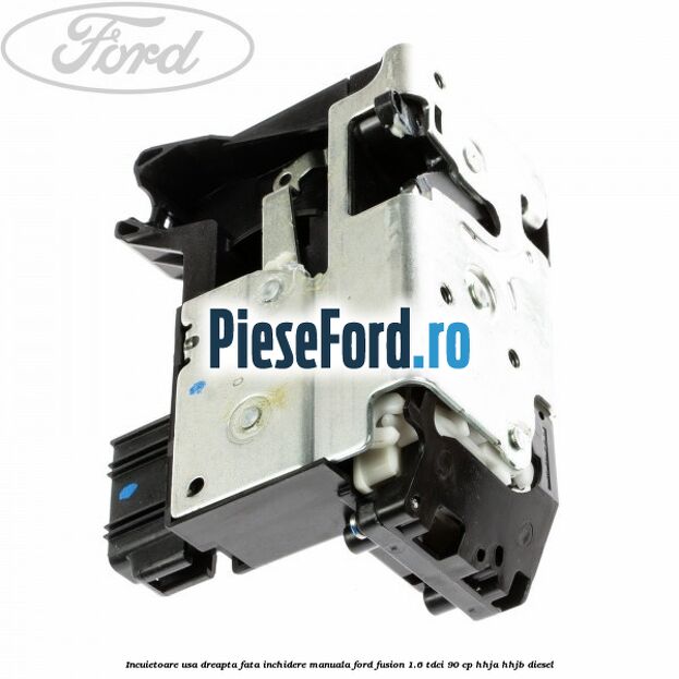 Incuietoare usa dreapta fata inchidere manuala Ford Fusion 1.6 TDCi 90 cp HHJA, HHJB diesel