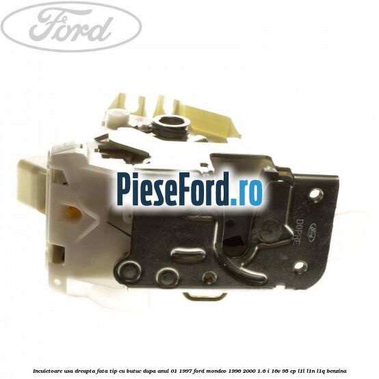 Incuietoare usa dreapta fata tip cu butuc dupa anul 01/1997 Ford Mondeo 1996-2000 1.6 i 16V 95 cp L1L, L1N, L1Q benzina