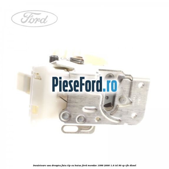 Incuietoare usa dreapta fata tip cu butuc Ford Mondeo 1996-2000 1.8 TD 90 cp RFN diesel