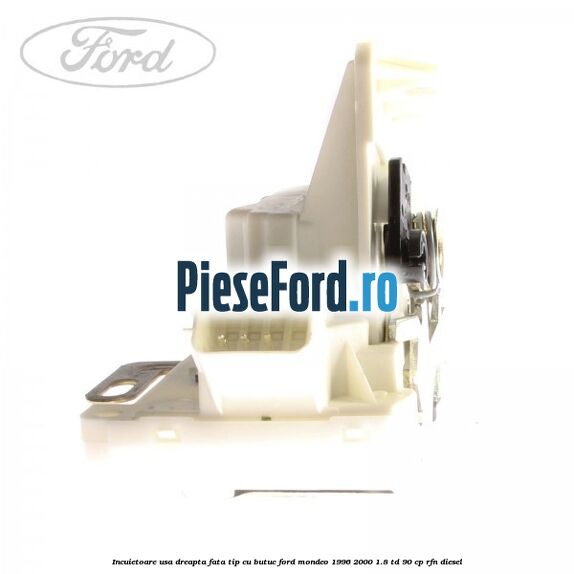Incuietoare usa dreapta fata tip cu butuc Ford Mondeo 1996-2000 1.8 TD 90 cp RFN diesel
