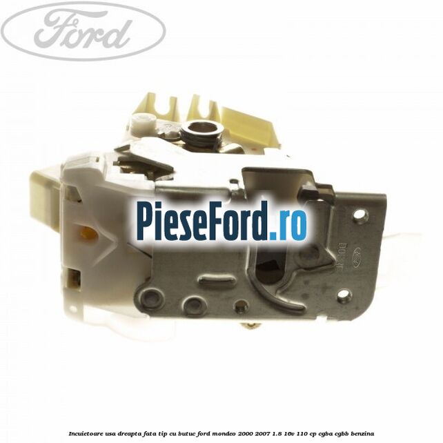 Incuietoare usa dreapta fata tip cu butuc Ford Mondeo 2000-2007 1.8 16V 110 cp CGBA, CGBB benzina