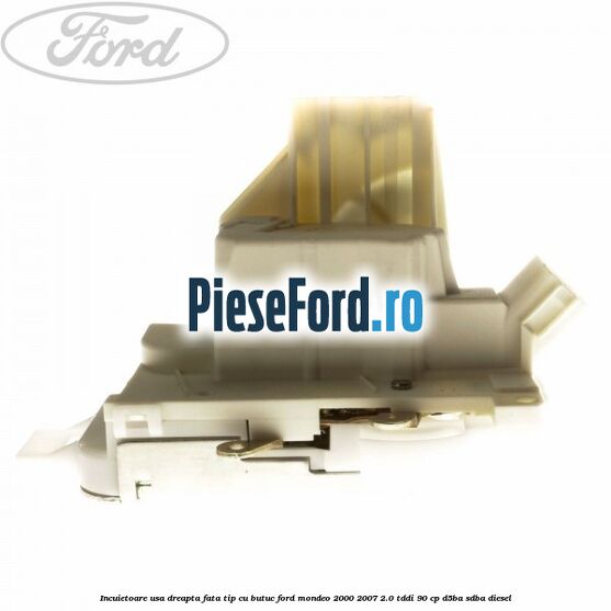 Incuietoare usa dreapta fata tip cu butuc Ford Mondeo 2000-2007 2.0 TDDI 90 cp D5BA, SDBA diesel
