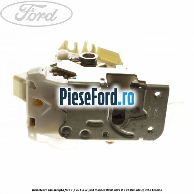 Incuietoare usa dreapta fata tip cu butuc Ford Mondeo 2000-2007 3.0 V6 24V 204 cp Incuietoare usa dreapta fata tip cu butuc Ford Mondeo 2000-2007 3.0 V6 24V 204 cp REBA benzina
