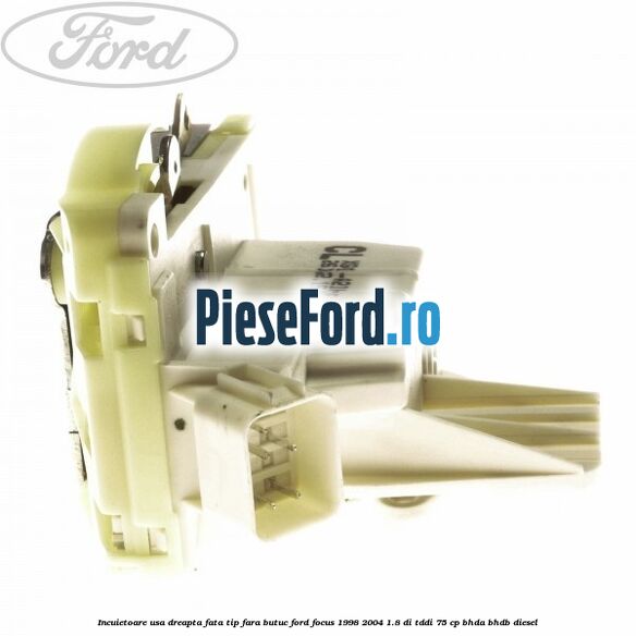 Incuietoare usa dreapta fata tip fara butuc Ford Focus 1998-2004 1.8 DI/TDDi 75 cp BHDA, BHDB diesel