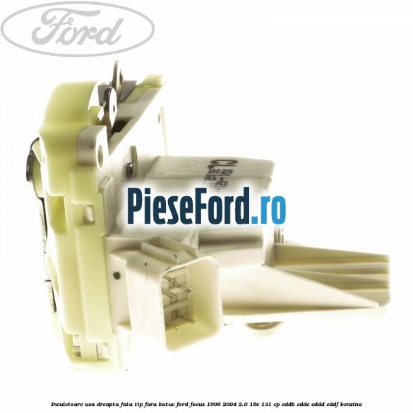 Incuietoare usa dreapta fata tip fara butuc Ford Focus 1998-2004 2.0 16V 131 cp Incuietoare usa dreapta fata tip fara butuc Ford Focus 1998-2004 2.0 16V 131 cp EDDB, EDDC, EDDD, EDDF benzina