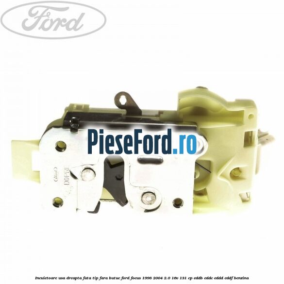 Incuietoare usa dreapta fata tip fara butuc Ford Focus 1998-2004 2.0 16V 131 cp Incuietoare usa dreapta fata tip fara butuc Ford Focus 1998-2004 2.0 16V 131 cp EDDB, EDDC, EDDD, EDDF benzina