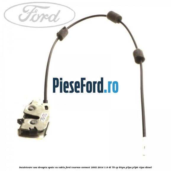Incuietoare usa dreapta spate cu cablu Ford Tourneo Connect 2002-2014 1.8 Di 75 cp BHPA, P7PA, P7PB, R2PA diesel