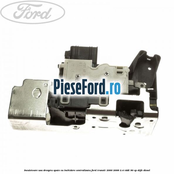 Incuietoare usa dreapta spate cu inchidere centralizata Ford Transit 2000-2006 2.4 TDdi 90 cp D2FE diesel