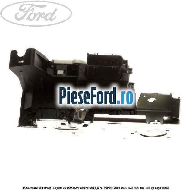 Incuietoare usa dreapta spate cu inchidere centralizata Ford Transit 2006-2014 2.4 TDCi 4x4 140 cp H9FB diesel