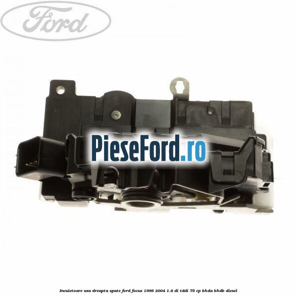 Incuietoare usa dreapta spate Ford Focus 1998-2004 1.8 DI/TDDi 75 cp BHDA, BHDB diesel