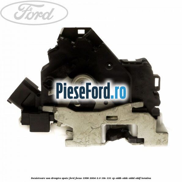 Incuietoare usa dreapta spate Ford Focus 1998-2004 2.0 16V 131 cp Incuietoare usa dreapta spate Ford Focus 1998-2004 2.0 16V 131 cp EDDB, EDDC, EDDD, EDDF benzina