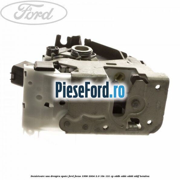 Incuietoare usa dreapta spate Ford Focus 1998-2004 2.0 16V 131 cp Incuietoare usa dreapta spate Ford Focus 1998-2004 2.0 16V 131 cp EDDB, EDDC, EDDD, EDDF benzina