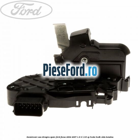 Incuietoare usa dreapta spate Ford Focus 2004-2007 1.6 Ti 115 cp Incuietoare usa dreapta spate Ford Focus 2004-2007 1.6 Ti 115 cp HXDA, HXDB, SIDA benzina