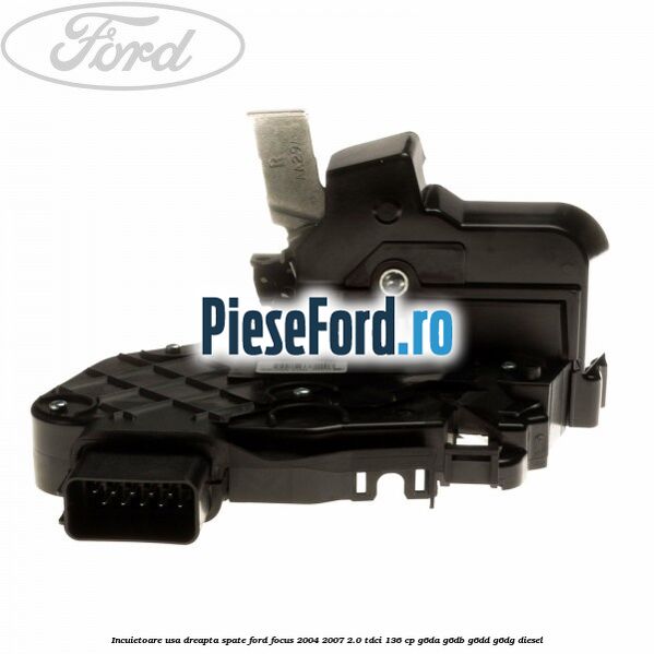 Incuietoare usa dreapta spate Ford Focus 2004-2007 2.0 TDCi 136 cp G6DA, G6DB, G6DD, G6DG diesel