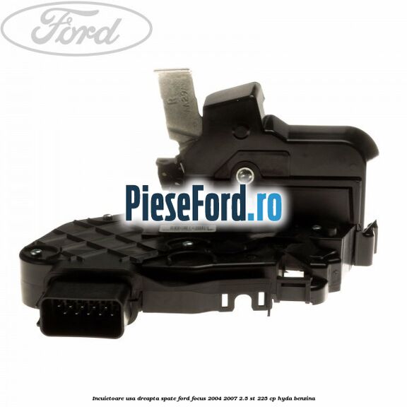 Incuietoare usa dreapta spate Ford Focus 2004-2007 2.5 ST 225 cp Incuietoare usa dreapta spate Ford Focus 2004-2007 2.5 ST 225 cp HYDA benzina