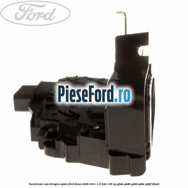 Incuietoare usa dreapta spate Ford Focus 2008-2011 1.6 TDCi 109 cp Incuietoare usa dreapta spate Ford Focus 2008-2011 1.6 TDCi 109 cp G8DA, G8DB, G8DD, G8DE, G8DF diesel