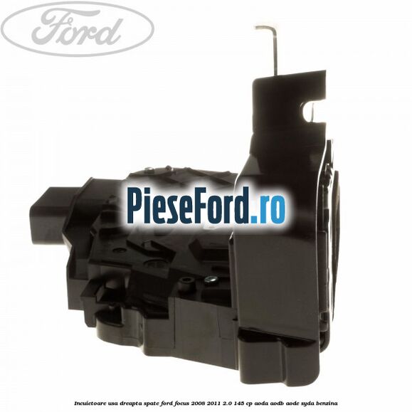 Incuietoare usa dreapta spate Ford Focus 2008-2011 2.0 145 cp AODA, AODB, AODE, SYDA benzina