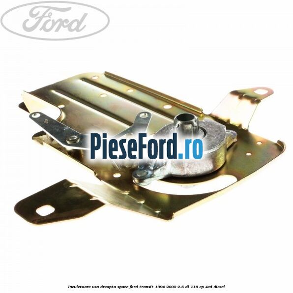Incuietoare usa dreapta spate Ford Transit 1994-2000 2.5 DI 116 cp 4ED diesel