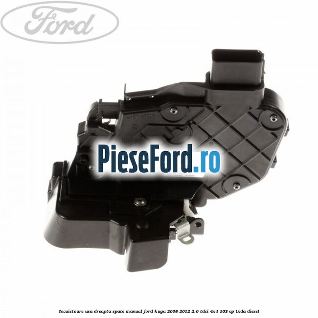 Incuietoare usa dreapta spate manual Ford Kuga 2008-2012 2.0 TDCI 4x4 163 cp TXDA diesel