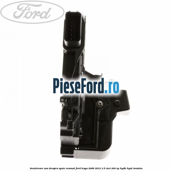 Incuietoare usa dreapta spate manual Ford Kuga 2008-2012 2.5 4x4 200 cp HYDB, HYDC benzina