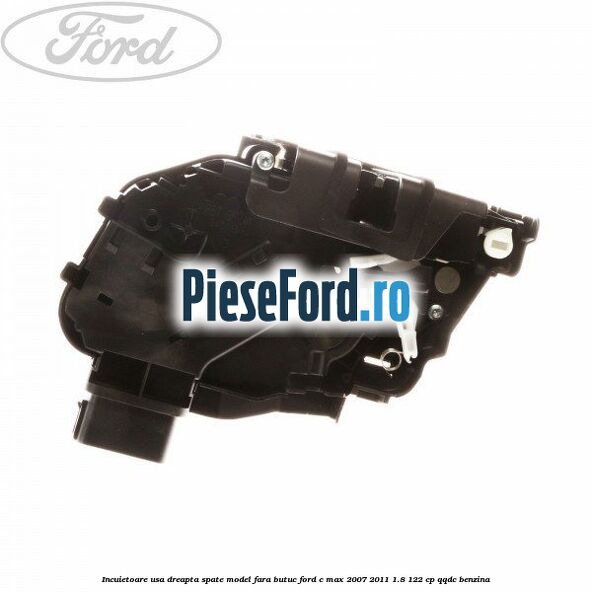 Incuietoare usa dreapta spate model fara butuc Ford C-Max 2007-2011 1.8 122 cp QQDC benzina