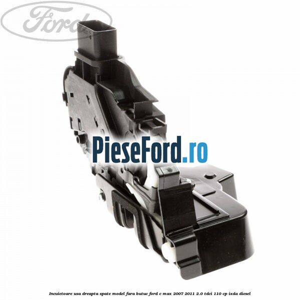 Incuietoare usa dreapta spate model fara butuc Ford C-Max 2007-2011 2.0 TDCi 110 cp IXDA diesel