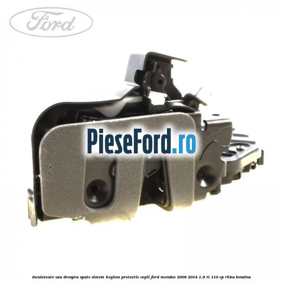 Incuietoare usa dreapta spate sistem keyless protectie copii Ford Mondeo 2008-2014 1.6 Ti 110 cp Incuietoare usa dreapta spate sistem keyless protectie copii Ford Mondeo 2008-2014 1.6 Ti 110 cp RHBA benzina