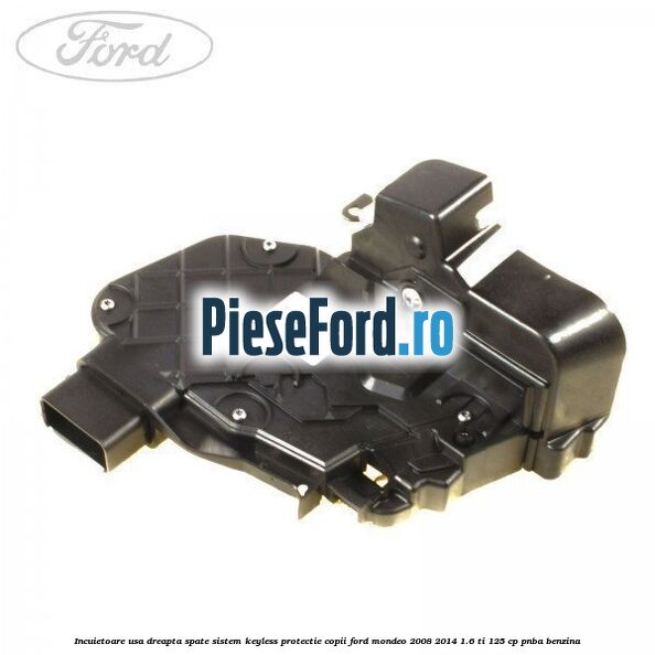 Incuietoare usa dreapta spate sistem keyless protectie copii Ford Mondeo 2008-2014 1.6 Ti 125 cp PNBA benzina