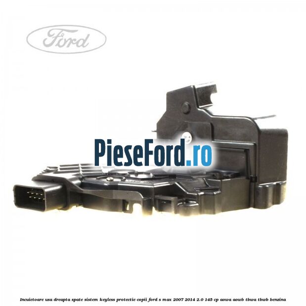 Incuietoare usa dreapta spate sistem keyless protectie copii Ford S-Max 2007-2014 2.0 145 cp AOWA, AOWB, TBWA, TBWB benzina