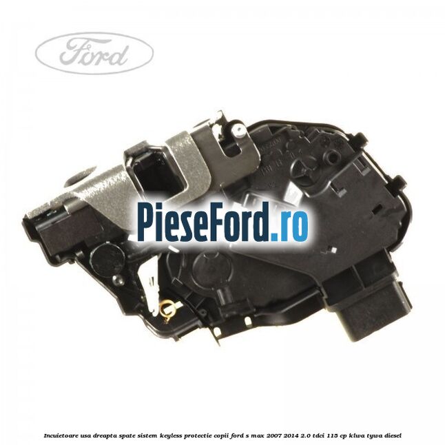 Incuietoare usa dreapta spate sistem keyless protectie copii Ford S-Max 2007-2014 2.0 TDCi 115 cp KLWA, TYWA diesel