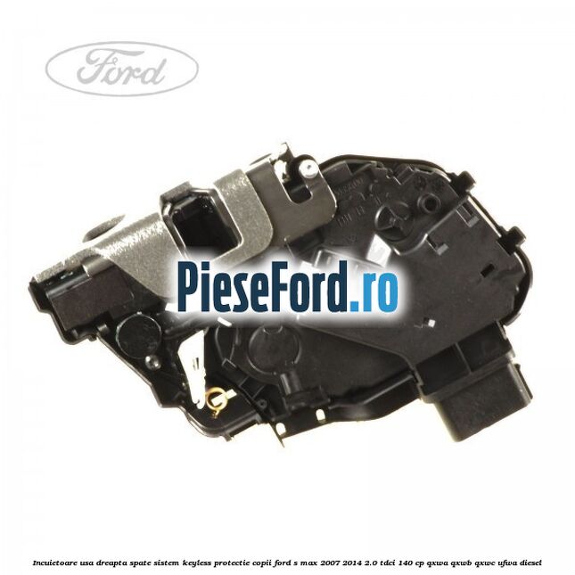 Incuietoare usa dreapta spate sistem keyless protectie copii Ford S-Max 2007-2014 2.0 TDCi 140 cp QXWA, QXWB, QXWC, UFWA diesel