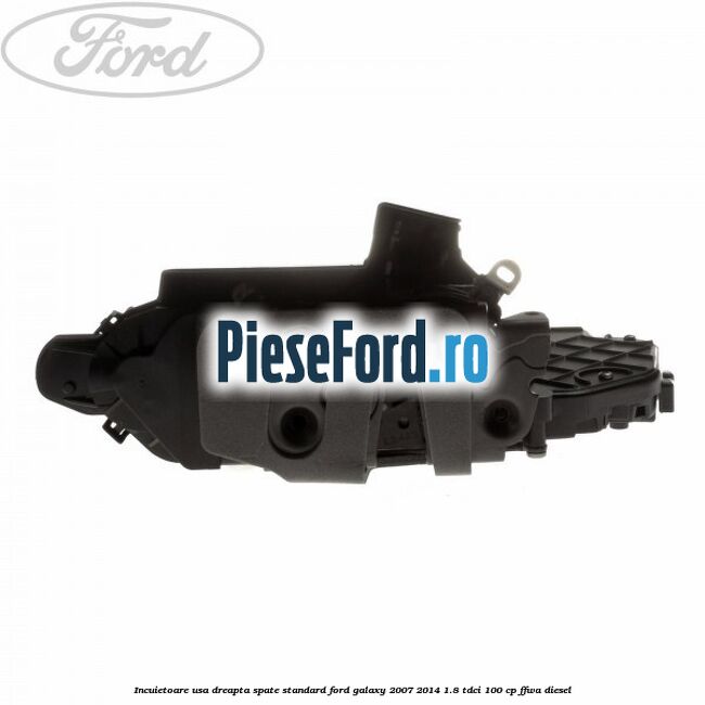 Incuietoare usa dreapta spate standard Ford Galaxy 2007-2014 1.8 TDCi 100 cp FFWA diesel