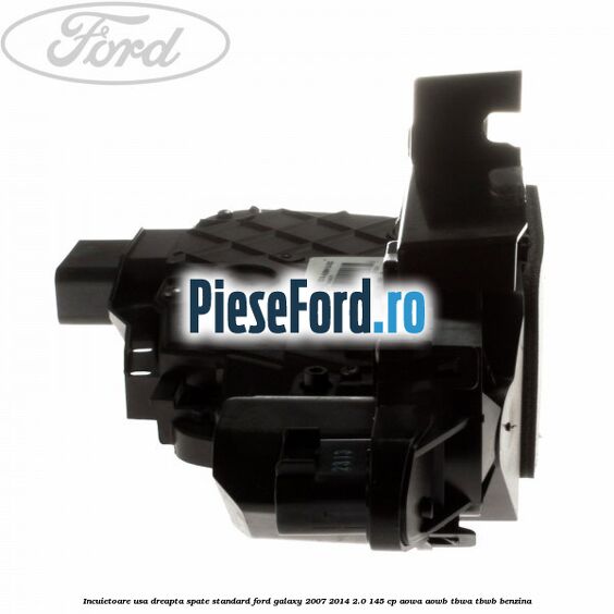 Incuietoare usa dreapta spate standard Ford Galaxy 2007-2014 2.0 145 cp Incuietoare usa dreapta spate standard Ford Galaxy 2007-2014 2.0 145 cp AOWA, AOWB, TBWA, TBWB benzina