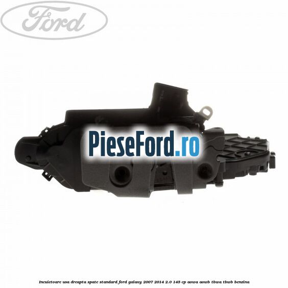 Incuietoare usa dreapta spate standard Ford Galaxy 2007-2014 2.0 145 cp Incuietoare usa dreapta spate standard Ford Galaxy 2007-2014 2.0 145 cp AOWA, AOWB, TBWA, TBWB benzina