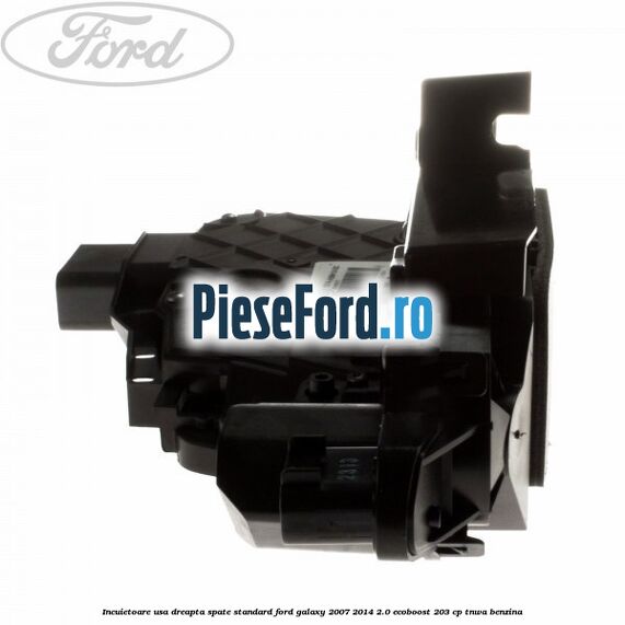 Incuietoare usa dreapta spate standard Ford Galaxy 2007-2014 2.0 EcoBoost 203 cp Incuietoare usa dreapta spate standard Ford Galaxy 2007-2014 2.0 EcoBoost 203 cp TNWA benzina