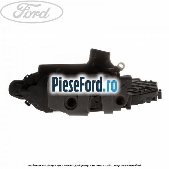 Incuietoare usa dreapta spate standard Ford Galaxy 2007-2014 2.0 TDCi 136 cp AZWC, UKWA diesel