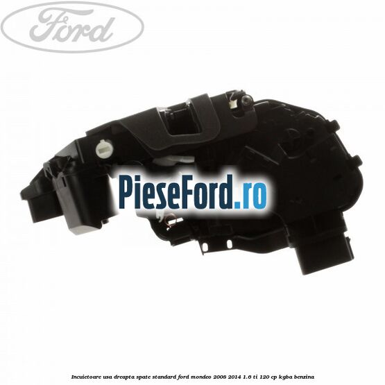 Incuietoare usa dreapta spate standard Ford Mondeo 2008-2014 1.6 Ti 120 cp KGBA benzina