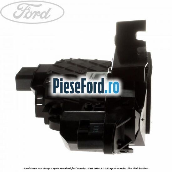 Incuietoare usa dreapta spate standard Ford Mondeo 2008-2014 2.0 145 cp AOBA, AOBC, TBBA, TBBB benzina