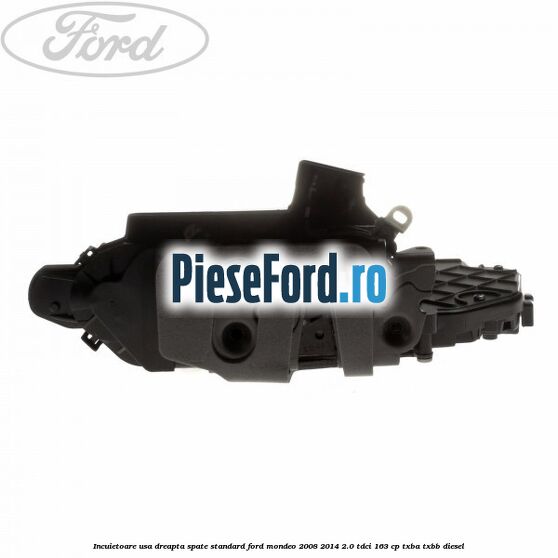 Incuietoare usa dreapta spate standard Ford Mondeo 2008-2014 2.0 TDCi 163 cp Incuietoare usa dreapta spate standard Ford Mondeo 2008-2014 2.0 TDCi 163 cp TXBA, TXBB diesel