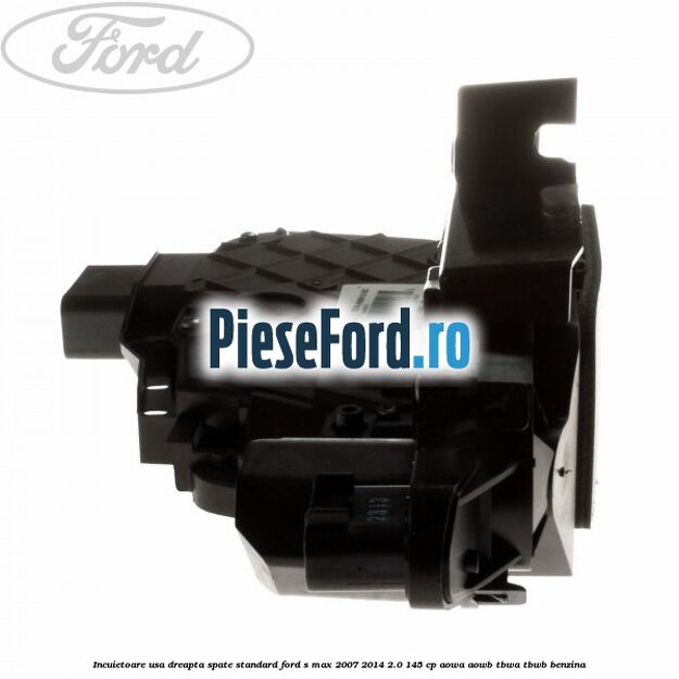 Incuietoare usa dreapta spate standard Ford S-Max 2007-2014 2.0 145 cp AOWA, AOWB, TBWA, TBWB benzina