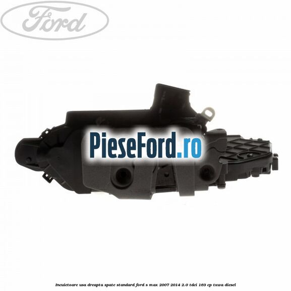 Incuietoare usa dreapta spate standard Ford S-Max 2007-2014 2.0 TDCi 163 cp TXWA diesel